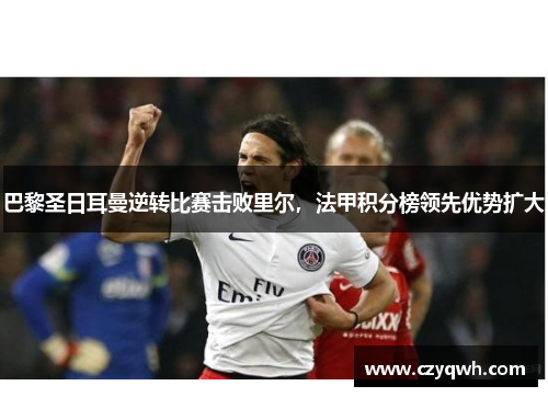巴黎圣日耳曼逆转比赛击败里尔，法甲积分榜领先优势扩大
