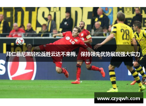 拜仁慕尼黑轻松战胜云达不来梅，保持领先优势展现强大实力