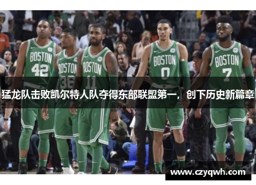 猛龙队击败凯尔特人队夺得东部联盟第一，创下历史新篇章