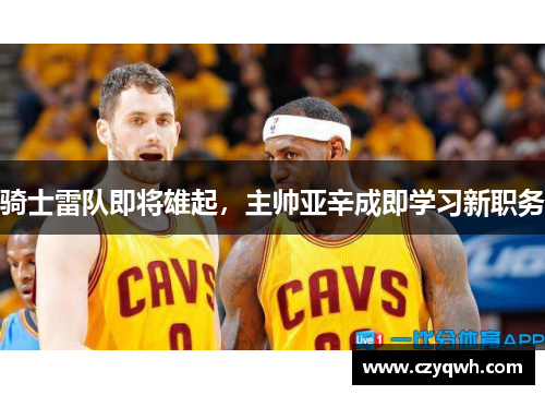 骑士雷队即将雄起，主帅亚辛成即学习新职务