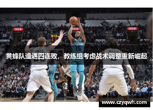黄蜂队遭遇四连败，教练组考虑战术调整重新崛起