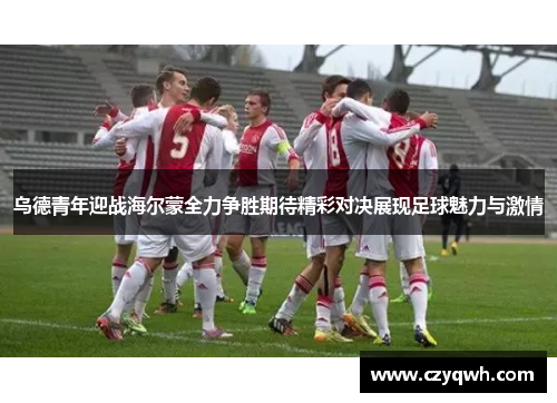 乌德青年迎战海尔蒙全力争胜期待精彩对决展现足球魅力与激情