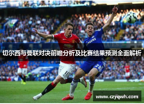 切尔西与曼联对决前瞻分析及比赛结果预测全面解析