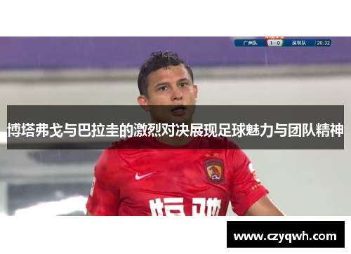 博塔弗戈与巴拉圭的激烈对决展现足球魅力与团队精神