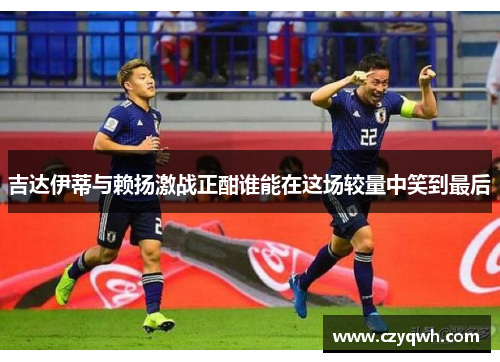 吉达伊蒂与赖扬激战正酣谁能在这场较量中笑到最后