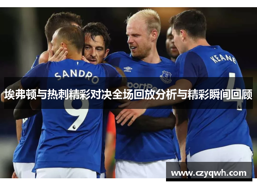 埃弗顿与热刺精彩对决全场回放分析与精彩瞬间回顾