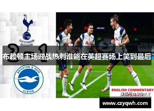布赖顿主场迎战热刺谁能在英超赛场上笑到最后