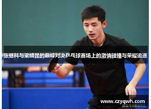 张继科与梁靖昆的巅峰对决乒乓球赛场上的激情碰撞与荣耀追逐