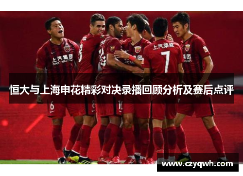 恒大与上海申花精彩对决录播回顾分析及赛后点评