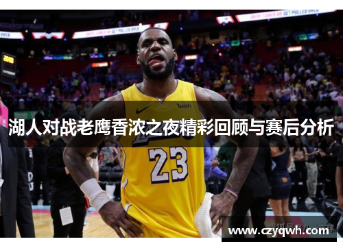 湖人对战老鹰香浓之夜精彩回顾与赛后分析