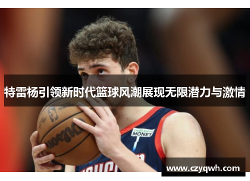 特雷杨引领新时代篮球风潮展现无限潜力与激情