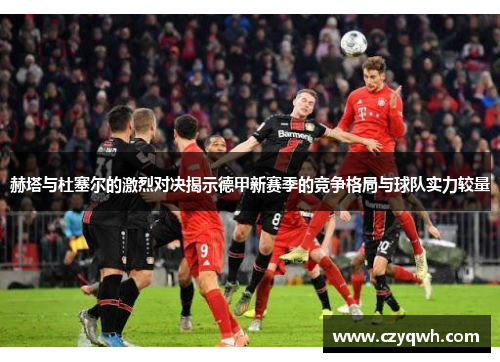 赫塔与杜塞尔的激烈对决揭示德甲新赛季的竞争格局与球队实力较量