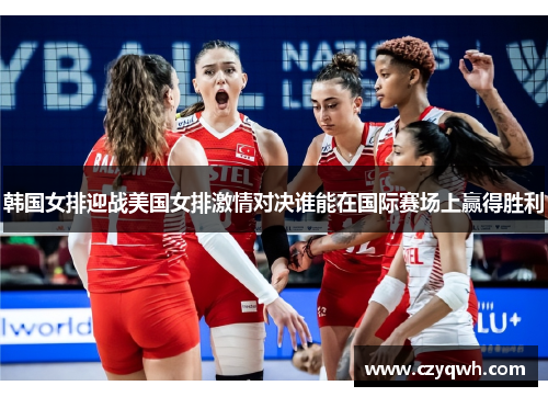 韩国女排迎战美国女排激情对决谁能在国际赛场上赢得胜利